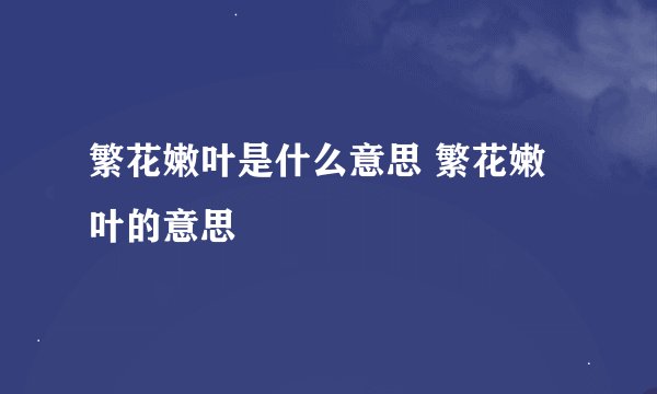 繁花嫩叶是什么意思 繁花嫩叶的意思