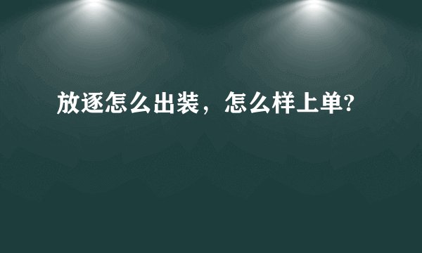 放逐怎么出装，怎么样上单?