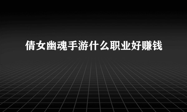 倩女幽魂手游什么职业好赚钱