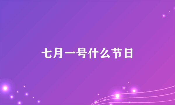 七月一号什么节日