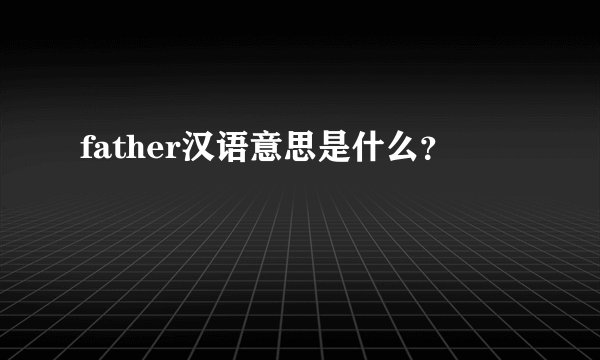 father汉语意思是什么？