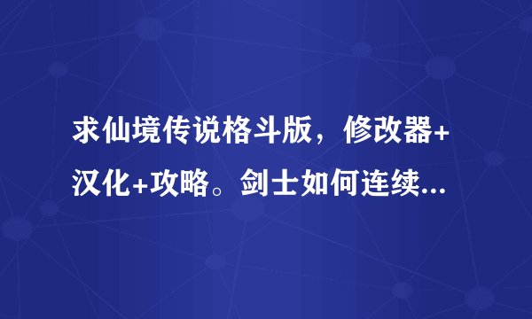求仙境传说格斗版，修改器+汉化+攻略。剑士如何连续出剑2次！求高手