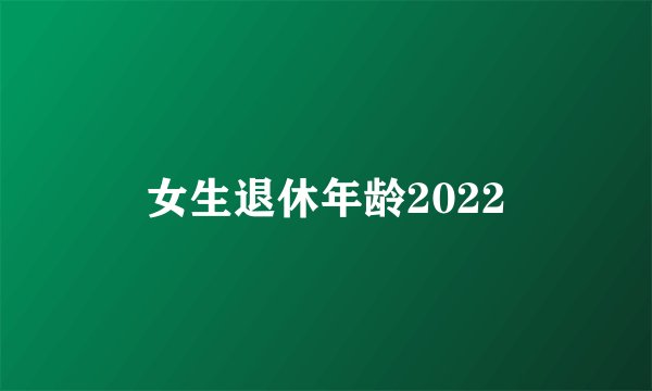 女生退休年龄2022