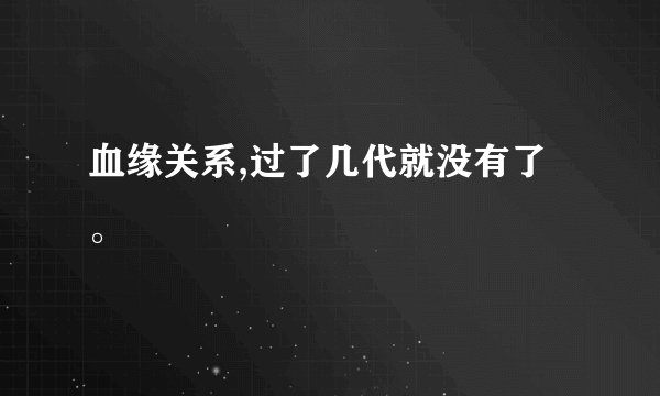 血缘关系,过了几代就没有了。