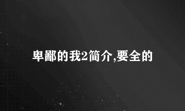 卑鄙的我2简介,要全的