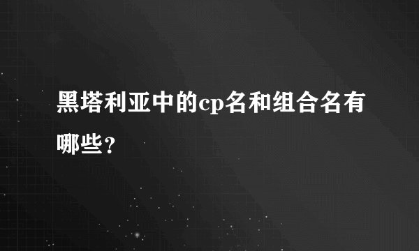 黑塔利亚中的cp名和组合名有哪些？