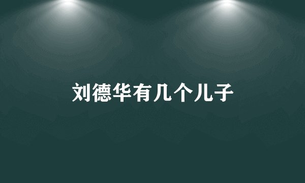 刘德华有几个儿子