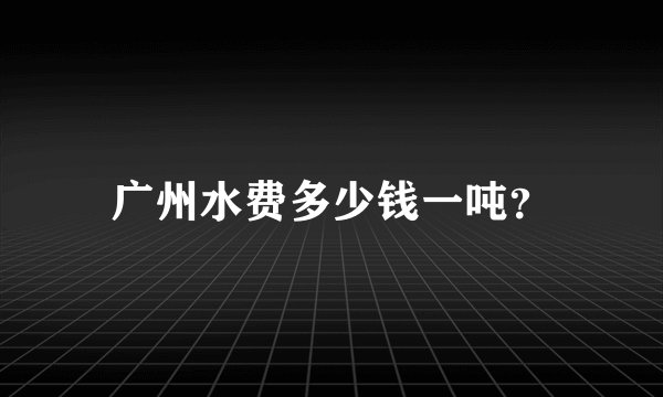 广州水费多少钱一吨？
