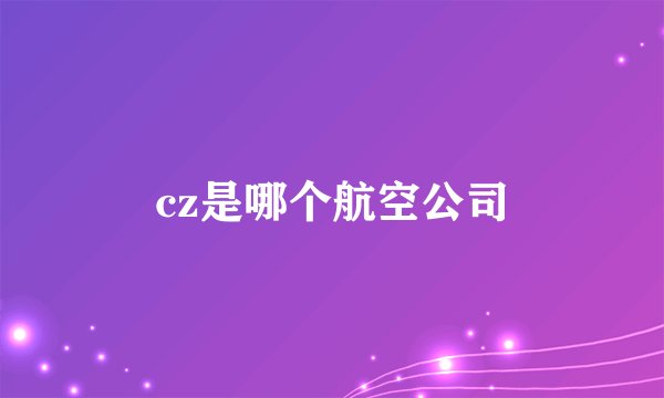 cz是哪个航空公司