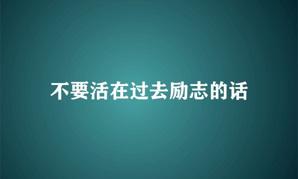 不要活在过去励志的话