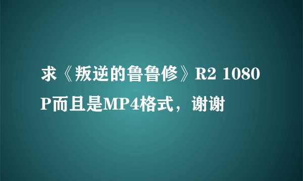 求《叛逆的鲁鲁修》R2 1080P而且是MP4格式，谢谢