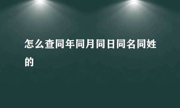怎么查同年同月同日同名同姓的