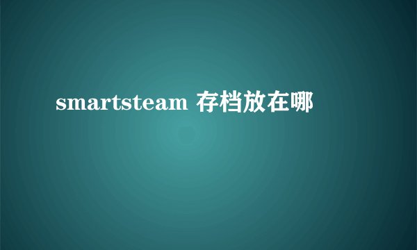 smartsteam 存档放在哪
