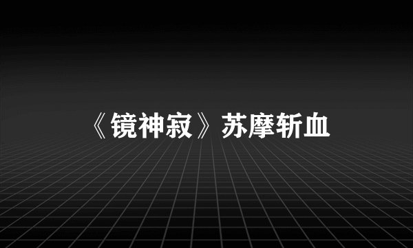 《镜神寂》苏摩斩血