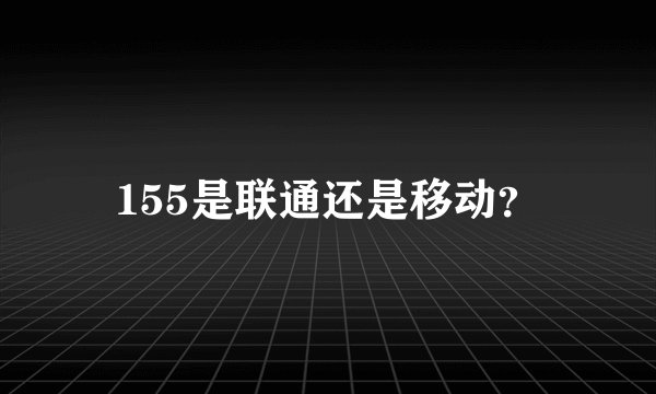 155是联通还是移动？