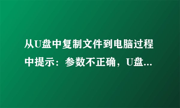 从U盘中复制文件到电脑过程中提示：参数不正确，U盘为0字节了