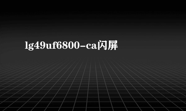 lg49uf6800-ca闪屏