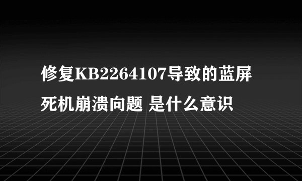 修复KB2264107导致的蓝屏死机崩溃向题 是什么意识