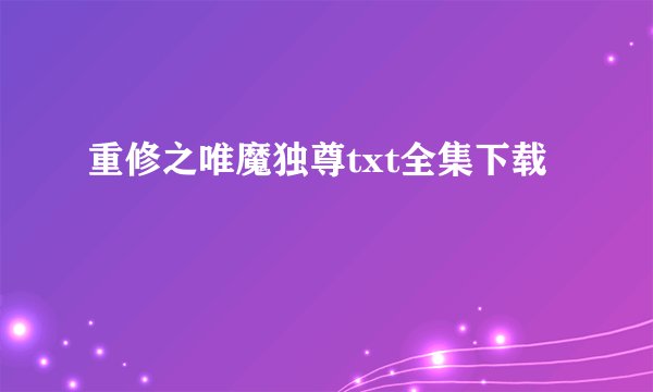 重修之唯魔独尊txt全集下载