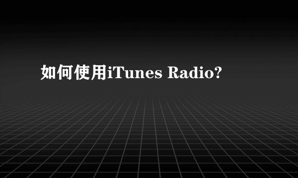 如何使用iTunes Radio?