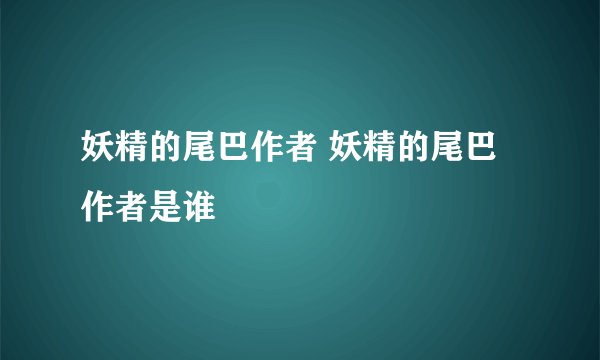 妖精的尾巴作者 妖精的尾巴作者是谁