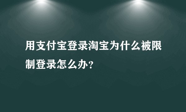 用支付宝登录淘宝为什么被限制登录怎么办？
