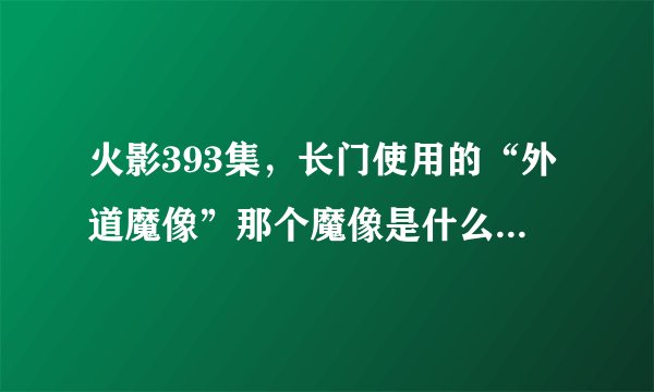 火影393集，长门使用的“外道魔像”那个魔像是什么？蒙到眼睛，是不是收集尾兽用的那个？