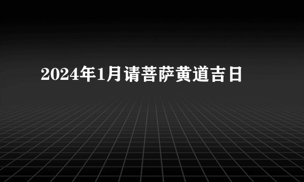2024年1月请菩萨黄道吉日