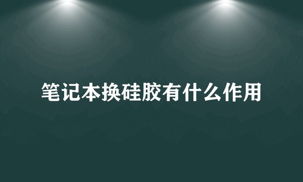 笔记本换硅胶有什么作用