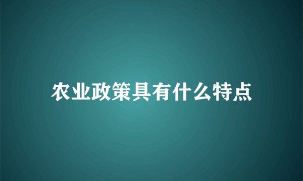 农业政策具有什么特点
