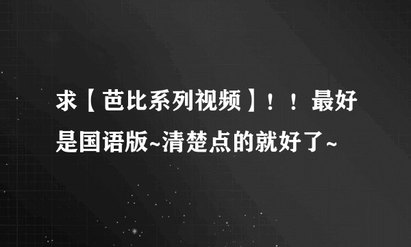 求【芭比系列视频】！！最好是国语版~清楚点的就好了~