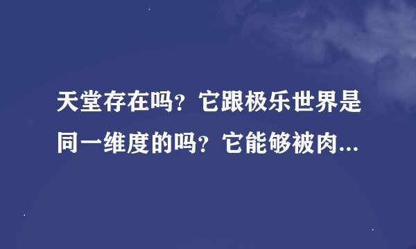 天堂存在吗？它跟极乐世界是同一维度的吗？它能够被肉眼看见吗？