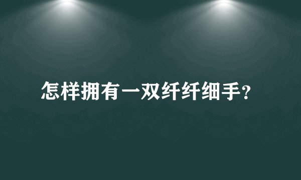 怎样拥有一双纤纤细手？