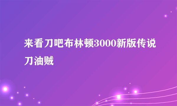 来看刀吧布林顿3000新版传说刀油贼