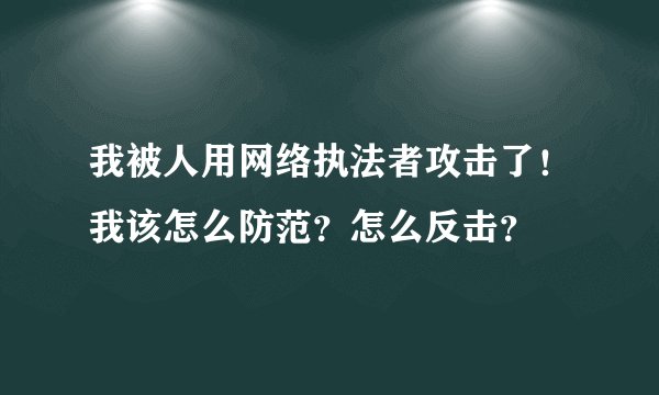 我被人用网络执法者攻击了！我该怎么防范？怎么反击？