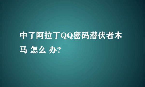 中了阿拉丁QQ密码潜伏者木马 怎么 办?