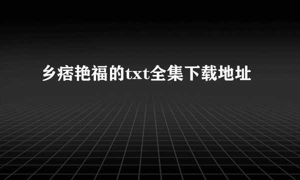 乡痞艳福的txt全集下载地址