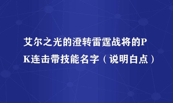 艾尔之光的澄转雷霆战将的PK连击带技能名字（说明白点）