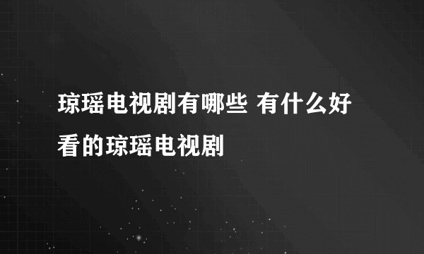琼瑶电视剧有哪些 有什么好看的琼瑶电视剧
