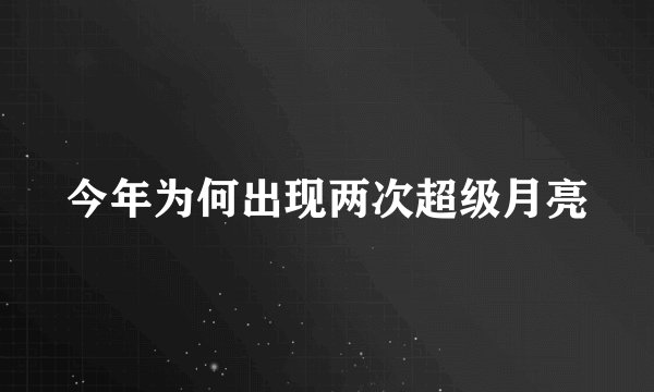 今年为何出现两次超级月亮