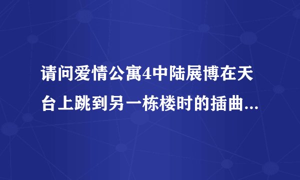 请问爱情公寓4中陆展博在天台上跳到另一栋楼时的插曲，就是最后发现其实是扫把间的那段