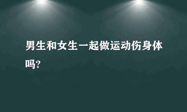 男生和女生一起做运动伤身体吗?