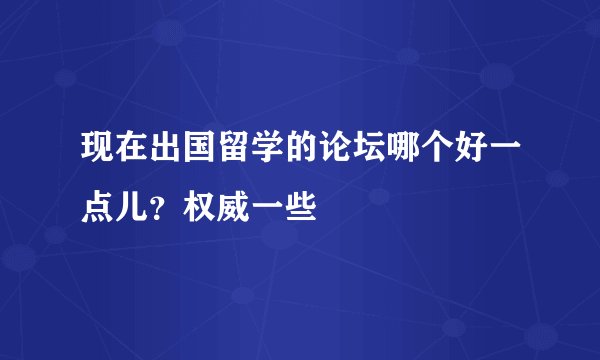 现在出国留学的论坛哪个好一点儿？权威一些
