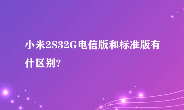 小米2S32G电信版和标准版有什区别?