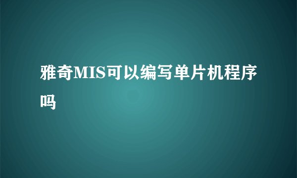 雅奇MIS可以编写单片机程序吗