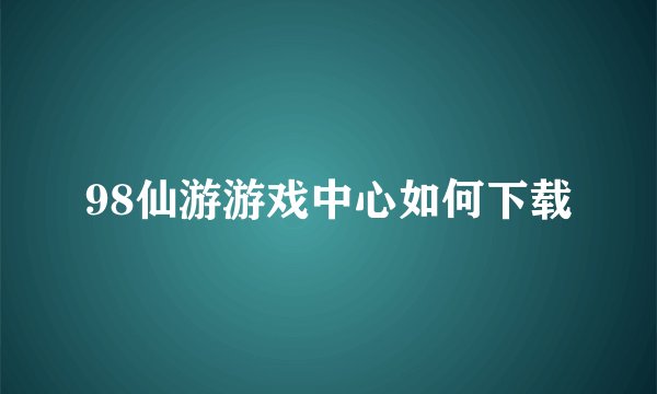 98仙游游戏中心如何下载