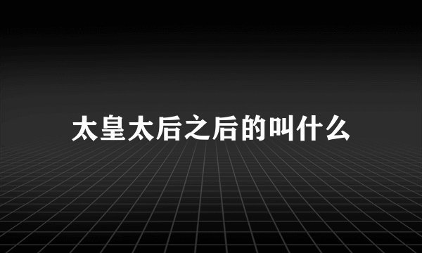 太皇太后之后的叫什么
