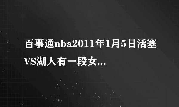 百事通nba2011年1月5日活塞VS湖人有一段女生唱的背景音乐歌名是什么？跪求哥哥们告诉我