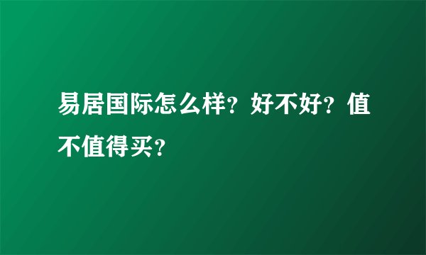 易居国际怎么样？好不好？值不值得买？