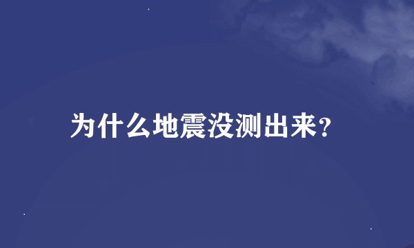 为什么地震没测出来？